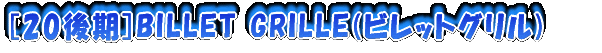 [20後期]BILLET GRILLE(ビレットグリル)